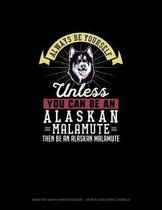 Always Be Yourself Unless You Can Be An Alaskan Malamute Then Be An Alaskan Malamute