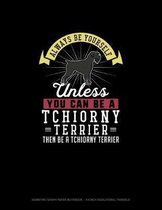 Always Be Yourself Unless You Can Be A Tchiorny Terrier Then Be A Tchiorny Terrier