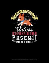 Always Be Yourself Unless You Can Be A Basenji Then Be A Basenji