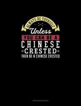 Always Be Yourself Unless You Can Be A Chinese Crested Then Be A Chinese Crested