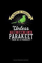 Always Be Yourself Unless You Can Be A Parakeet Then Be A Parakeet
