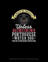 Always Be Yourself Unless You Can Be A Portuguese Water Dog Then Be A Portuguese Water Dog