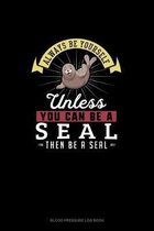 Always Be Yourself Unless You Can Be A Seal Then Be A Seal