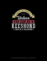 Always Be Yourself Unless You Can Be A Keeshond Then Be A Keeshond