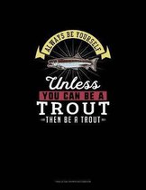 Always Be Yourself Unless You Can Be A Trout Then Be A Trout