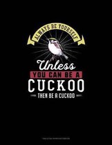 Always Be Yourself Unless You Can Be A Cuckoo Then Be A Cuckoo