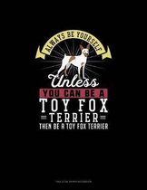 Always Be Yourself Unless You Can Be A Toy Fox Terrier Then Be A Toy Fox Terrier