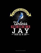 Always Be Yourself Unless You Can Be A Jay Then Be A Jay