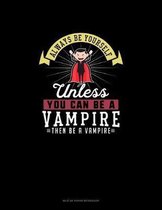 Always Be Yourself Unless You Can Be A Vampire Then Be A Vampire