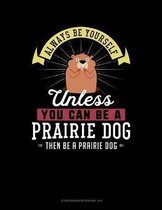 Always Be Yourself Unless You Can Be a Prairie Dog Then Be a Prairie Dog