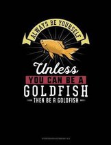 Always Be Yourself Unless You Can Be a Goldfish Then Be a Goldfish