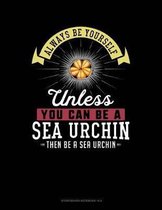 Always Be Yourself Unless You Can Be a Sea Urchin Then Be a Sea Urchin