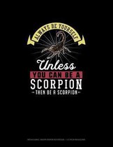 Always Be Yourself Unless You Can Be A Scorpion Then Be A Scorpion