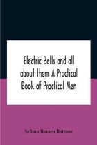 Electric Bells And All About Them A Practical Book Of Practical Men