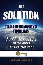 THE SOLUTION TO ALL OF HUMANITY'S PROBLEMS and The Secret to Creating the Life You Want