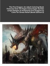 The Fire Dragon: An Adult Coloring Book Features Over 30 Pages Giant Super Jumbo Large Designs of Awesome Fire Dragons to Color for Stress Relief (Book Edition