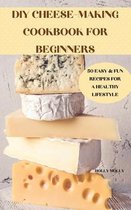 DIY Cheese-Making Cookbook for Beginners 50 Easy & Fun Recipes for a Healthy Lifestyle