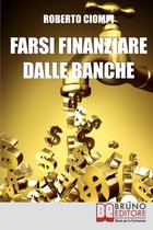 Farsi Finanziare dalle Banche: Guida Strategica per Imparare a Richiedere, Ottenere e Gestire un Finanziamento dalle Banche