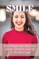 Smile: Your Image And Take Your Career, Social & Love Life To The Next Level