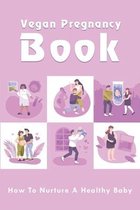 Vegan Pregnancy Book: How To Nurture A Healthy Baby