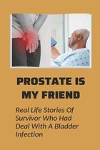 Prostate Is My Friend: Real Life Stories Of Survivor Who Had Deal With A Bladder Infection