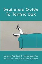 Beginners Guide To Tantric Sex: Unique Positions & Techniques For Beginners And Advanced Couples