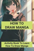 How To Draw Manga: Activity Book To Learn How To Draw Manga