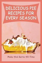 Delicious Pie Recipes For Every Season: Make And Serve All-Time