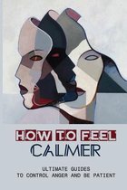 How To Feel Calmer: Ultimate Guides To Control Anger And Be Patient