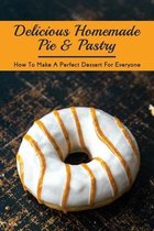 Delicious Homemade Pie & Pastry: How To Make A Perfect Dessert For Everyone