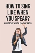 How To Sing Like When You Speak?: A Hundred Of Musical Practice Tracks