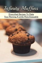 Infinity Muffins: Diversified Recipes To Make Your Morning A Little More Enjoyable