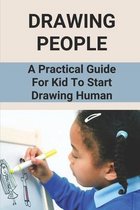 Drawing People: A Practical Guide For Kid To Start Drawing Human