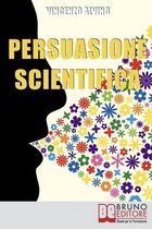 Persuasione Scientifica. Come Saper Convincere, Influenzare e Affascinare gli Altri Grazie all'Uso del Linguaggio Persuasivo. (Ebook Italiano - Anteprima Gratis)