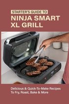 Starter's Guide To Ninja Smart XL Grill: Delicious & Quick-To-Make Recipes To Fry, Roast, Bake & More