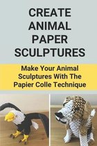 Create Animal Paper Sculptures: Make Your Animal Sculptures With The Papier Colle Technique