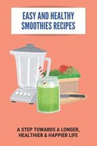 Easy And Healthy Smoothies Recipes: A Step Towards A Longer, Healthier & Happier Life