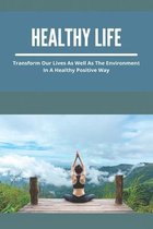 Healthy Life: Transform Our Lives As Well As The Environment In A Healthy Positive Way