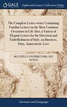 The Complete Letter-writer Containing Familiar Letters on the Most Common Occasions in Life Also, a Variety of Elegant Letters for the Direction and Embellishment of Style, on Business, Duty, Amusement, Love