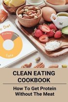 Clean Eating Cookbook: How To Get Protein Without The Meat