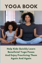 Yoga Book: Help Kids Quickly Learn Beneficial Yoga Poses And Enjoy Practicing Them Again And Again
