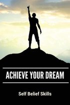 Achieve Your Dream: Self Belief Skills