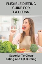 Flexible Dieting Guide For Fat Loss: Superior To Clean Eating And Fat Burning