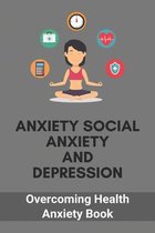 Anxiety Social Anxiety And Depression: Overcoming Health Anxiety Book