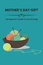 Mother's Day Gift: The Beginner's Guide To Sock Knitting