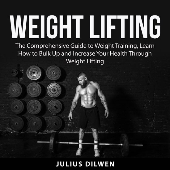 Weight Lifting The Comprehensive Guide to Weight Training, Learn How to Bulk Up and...