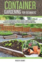 Container Gardening for Beginners: The Ultimate Beginner's Guide To Container Gardening