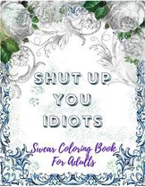 Swear Coloring Book For Adults: Shut Up You Idiots