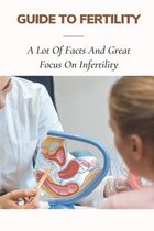 Guide To Fertility: A Lot Of Facts And Great Focus On Infertility