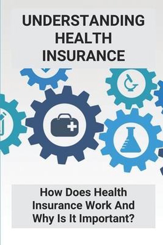 Understanding Health Insurance How Does Health Insurance Work And Why